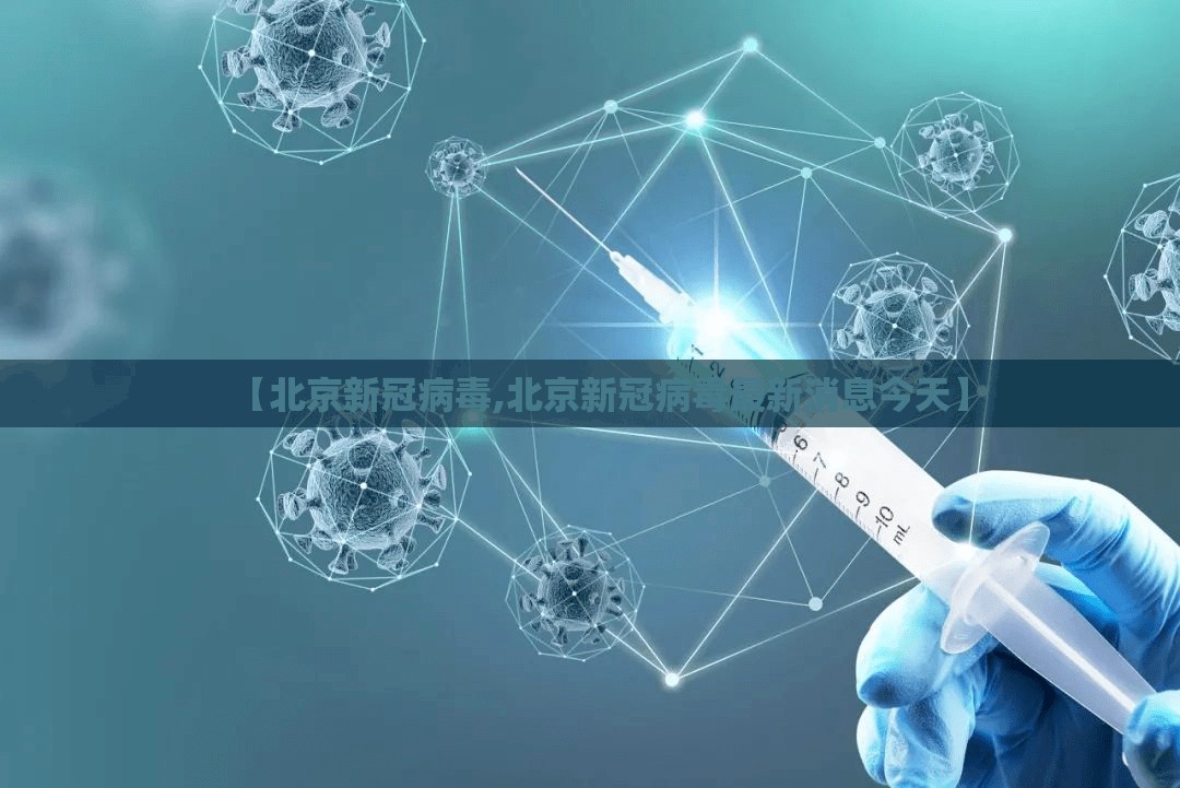 【北京新冠病毒,北京新冠病毒最新消息今天】