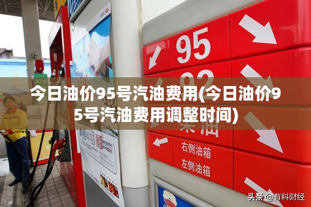 今日油价95号汽油费用(今日油价95号汽油费用调整时间) 今日油价95号汽油费用(今日油价95号汽油费用调整时间)