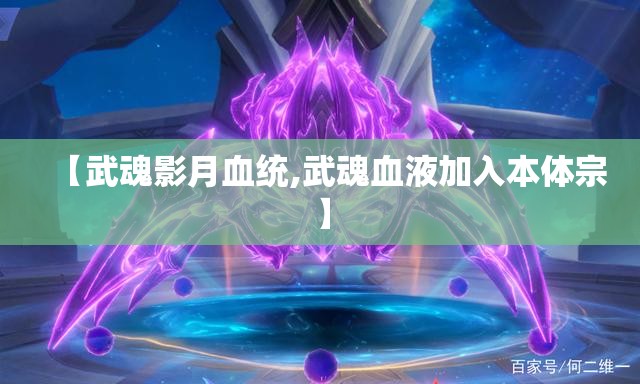 【武魂影月血统,武魂血液加入本体宗】 【武魂影月血统,武魂血液加入本体宗】