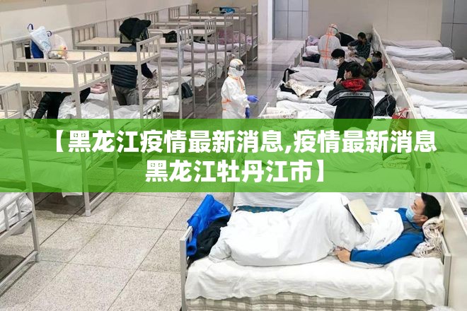【黑龙江疫情最新消息,疫情最新消息黑龙江牡丹江市】