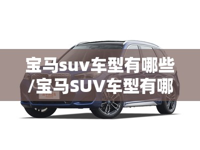 宝马suv车型有哪些/宝马SUV车型有哪些及费用