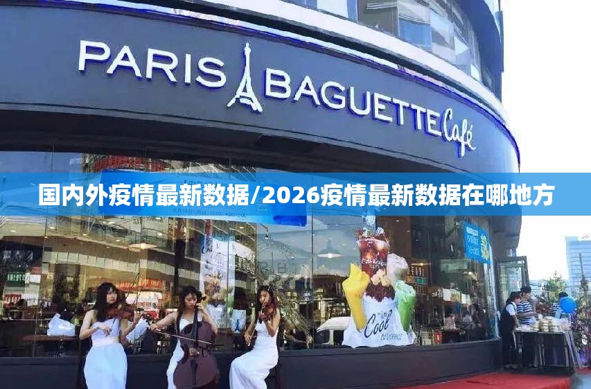 国内外疫情最新数据/2026疫情最新数据在哪地方