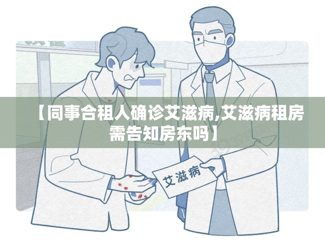 【同事合租人确诊艾滋病,艾滋病租房需告知房东吗】 【同事合租人确诊艾滋病,艾滋病租房需告知房东吗】