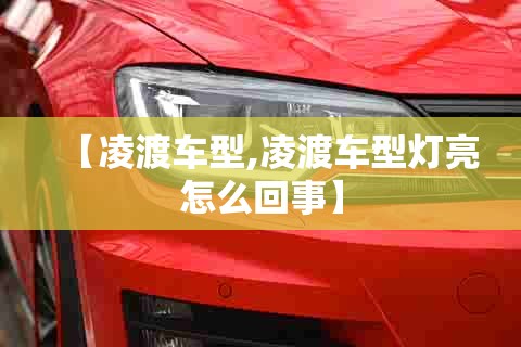 【凌渡车型,凌渡车型灯亮怎么回事】 【凌渡车型,凌渡车型灯亮怎么回事】