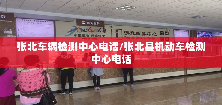 张北车辆检测中心电话/张北县机动车检测中心电话