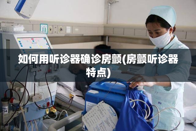 如何用听诊器确诊房颤(房颤听诊器特点) 如何用听诊器确诊房颤(房颤听诊器特点)