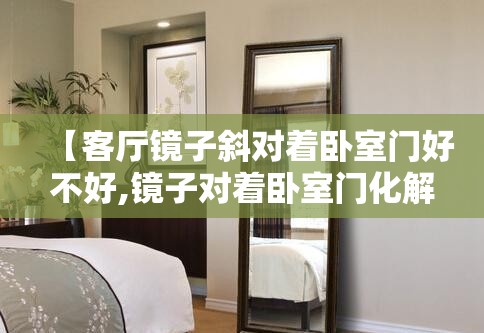 【客厅镜子斜对着卧室门好不好,镜子对着卧室门化解图】
