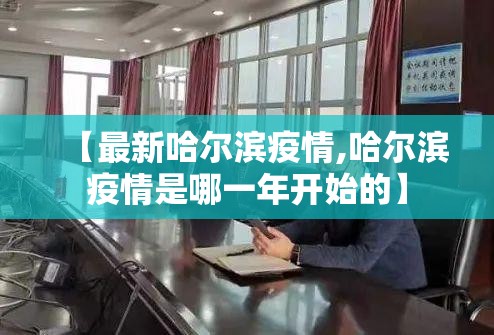 【最新哈尔滨疫情,哈尔滨疫情是哪一年开始的】
