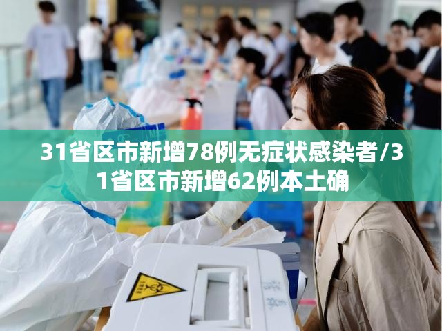 31省区市新增78例无症状感染者/31省区市新增62例本土确