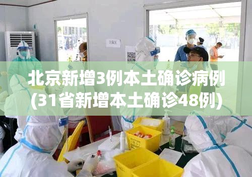 北京新增3例本土确诊病例(31省新增本土确诊48例)