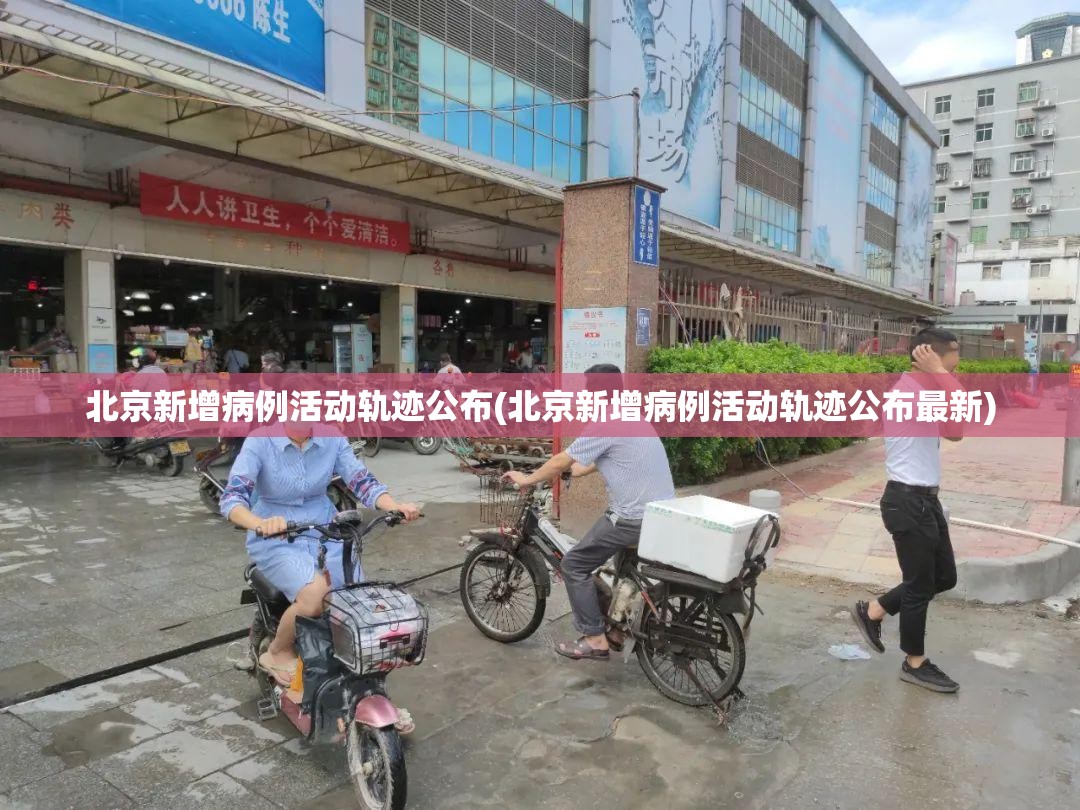 北京新增病例活动轨迹公布(北京新增病例活动轨迹公布最新) 北京新增病例活动轨迹公布(北京新增病例活动轨迹公布最新)