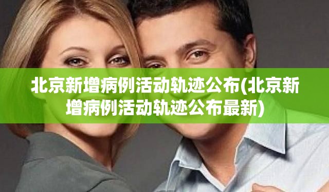 北京新增病例活动轨迹公布(北京新增病例活动轨迹公布最新) 北京新增病例活动轨迹公布(北京新增病例活动轨迹公布最新)
