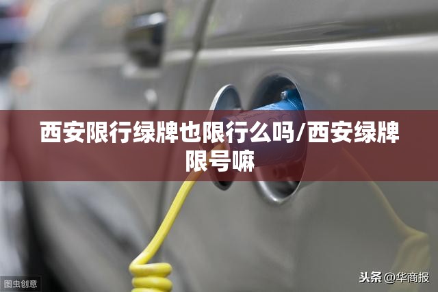 西安限行绿牌也限行么吗/西安绿牌限号嘛