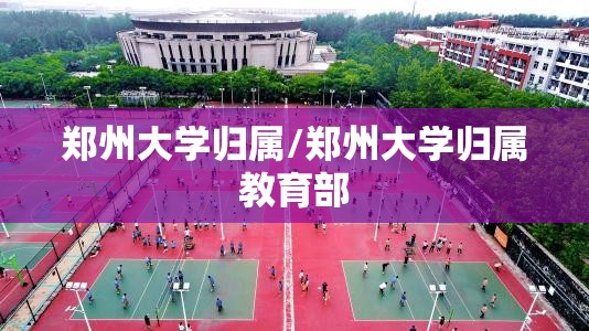 郑州大学归属/郑州大学归属教育部