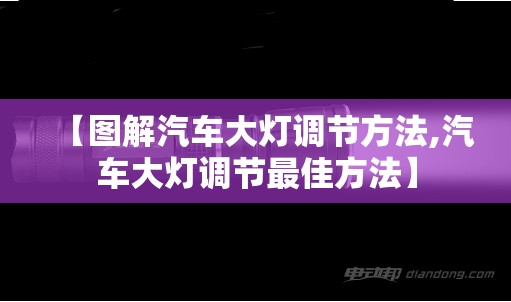 【图解汽车大灯调节方法,汽车大灯调节最佳方法】