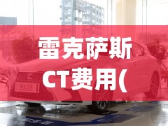 雷克萨斯CT费用(雷克萨斯CT费用)