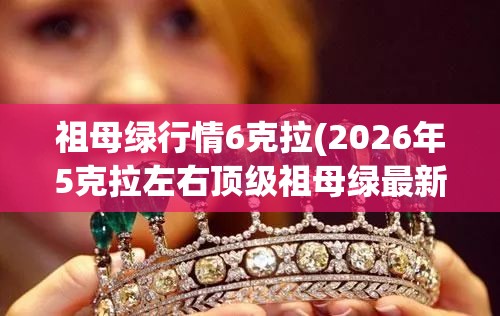 祖母绿行情6克拉(2026年5克拉左右顶级祖母绿最新成交价) 祖母绿行情6克拉(2026年5克拉左右顶级祖母绿最新成交价)