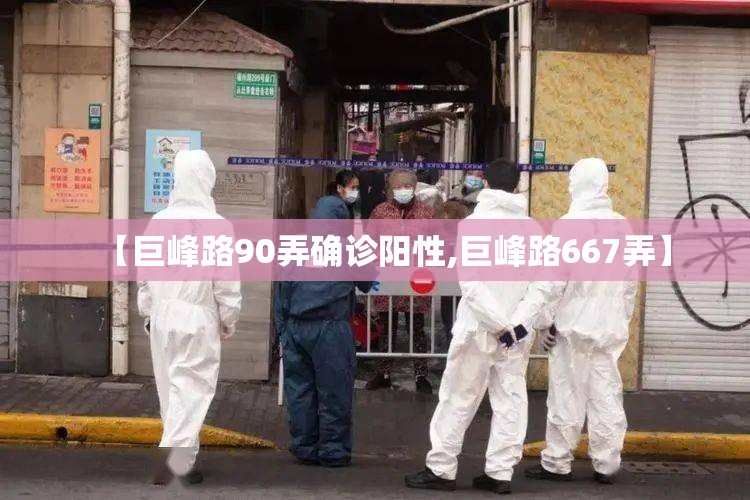【巨峰路90弄确诊阳性,巨峰路667弄】 【巨峰路90弄确诊阳性,巨峰路667弄】