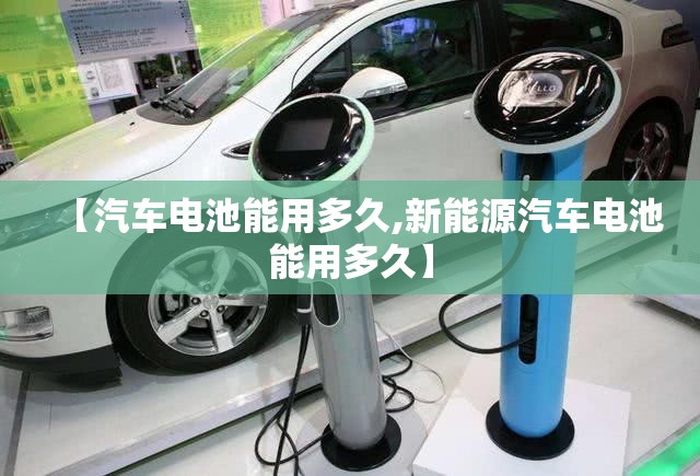 【汽车电池能用多久,新能源汽车电池能用多久】