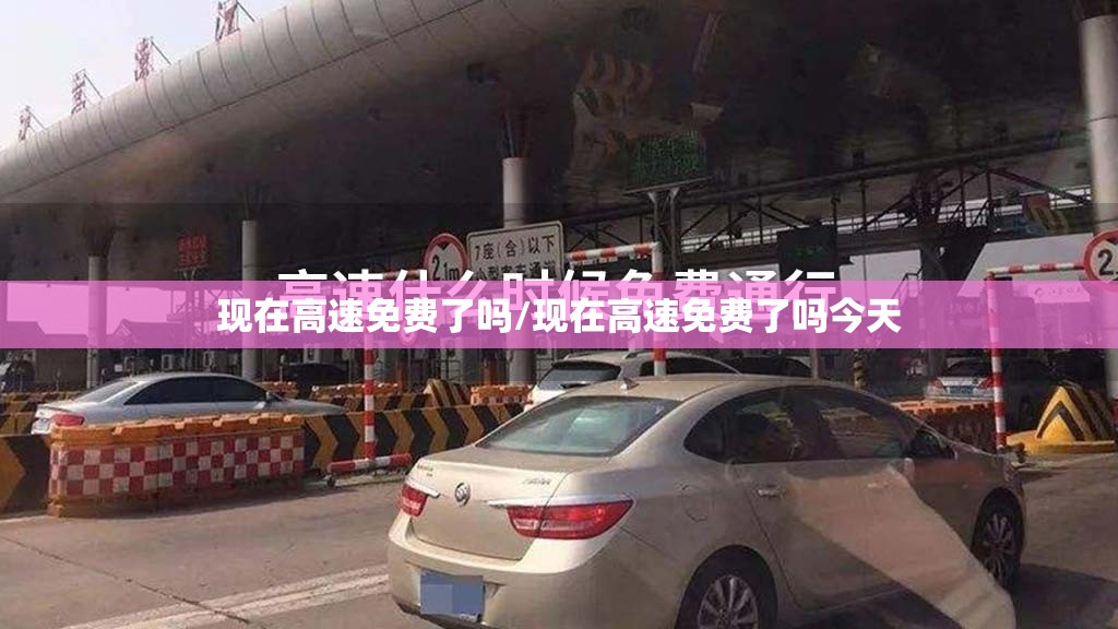 现在高速免费了吗/现在高速免费了吗今天