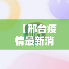 【邢台疫情最新消息今天,邢台爱心协会疫情防控】 【邢台疫情最新消息今天,邢台爱心协会疫情防控】