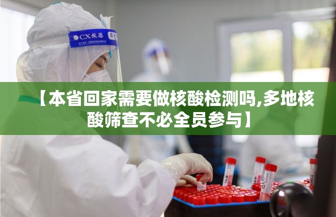 【本省回家需要做核酸检测吗,多地核酸筛查不必全员参与】 【本省回家需要做核酸检测吗,多地核酸筛查不必全员参与】