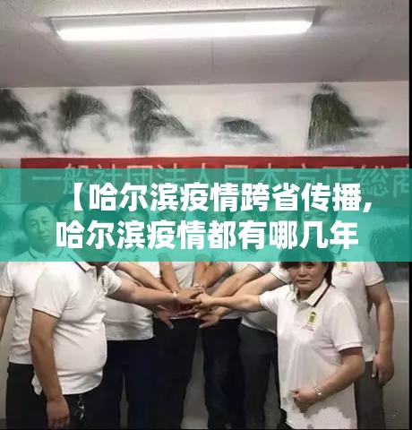 【哈尔滨疫情跨省传播,哈尔滨疫情都有哪几年】 【哈尔滨疫情跨省传播,哈尔滨疫情都有哪几年】