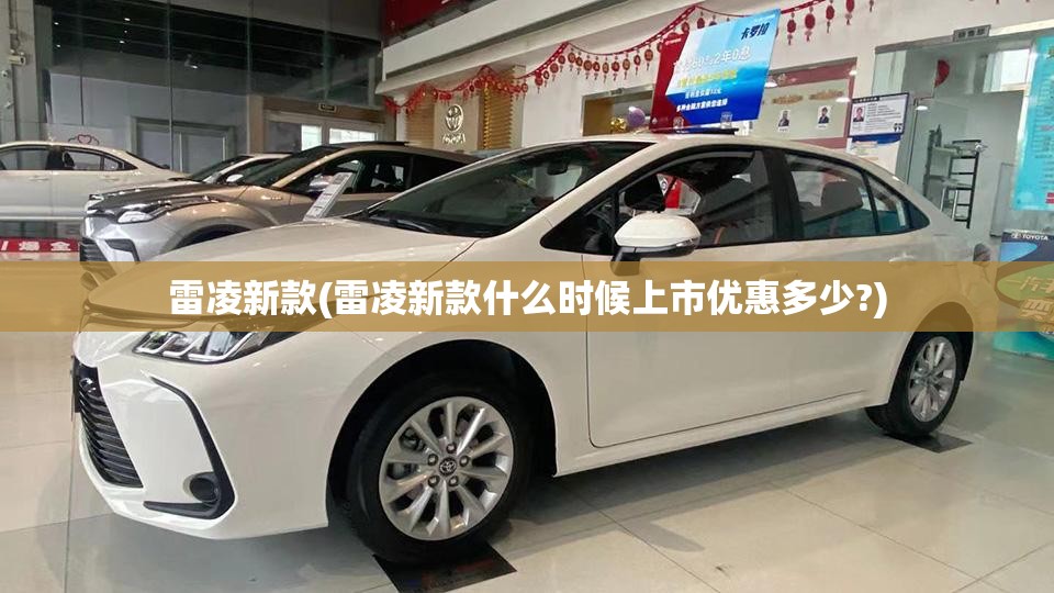 雷凌新款(雷凌新款什么时候上市优惠多少?) 雷凌新款(雷凌新款什么时候上市优惠多少?)