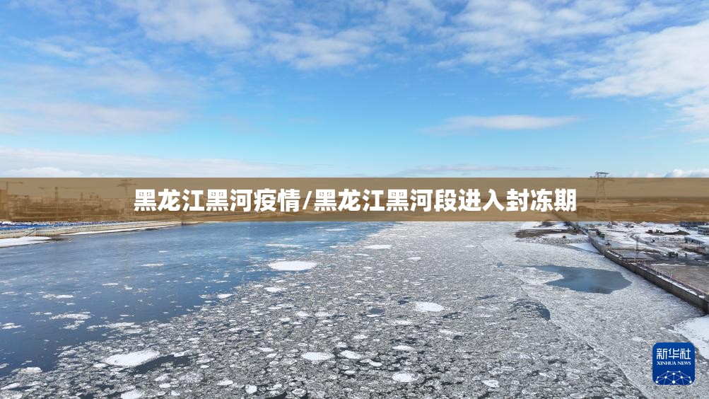 黑龙江黑河疫情/黑龙江黑河段进入封冻期