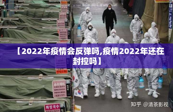 【2022年疫情会反弹吗,疫情2022年还在封控吗】 【2022年疫情会反弹吗,疫情2022年还在封控吗】