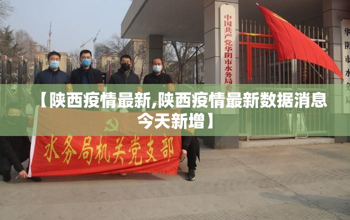 【陕西疫情最新,陕西疫情最新数据消息今天新增】
