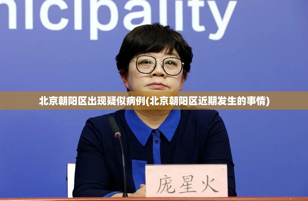 北京朝阳区出现疑似病例(北京朝阳区近期发生的事情)