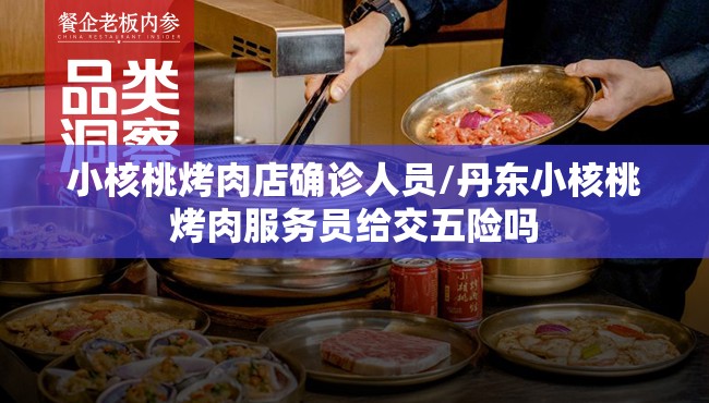 小核桃烤肉店确诊人员/丹东小核桃烤肉服务员给交五险吗 小核桃烤肉店确诊人员/丹东小核桃烤肉服务员给交五险吗