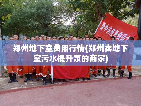 郑州地下室费用行情(郑州卖地下室污水提升泵的商家) 郑州地下室费用行情(郑州卖地下室污水提升泵的商家)