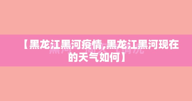 【黑龙江黑河疫情,黑龙江黑河现在的天气如何】