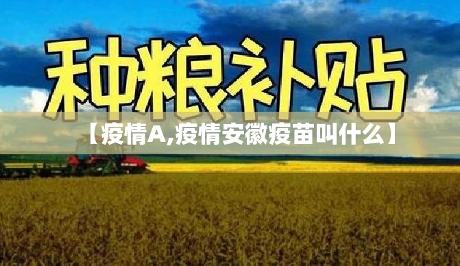 【疫情A,疫情安徽疫苗叫什么】