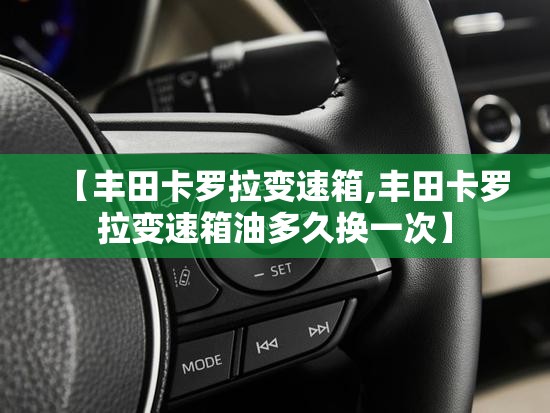 【丰田卡罗拉变速箱,丰田卡罗拉变速箱油多久换一次】
