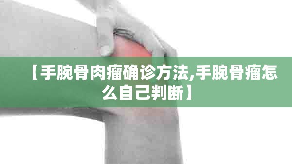 【手腕骨肉瘤确诊方法,手腕骨瘤怎么自己判断】