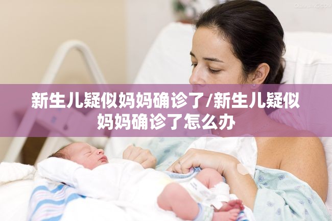新生儿疑似妈妈确诊了/新生儿疑似妈妈确诊了怎么办