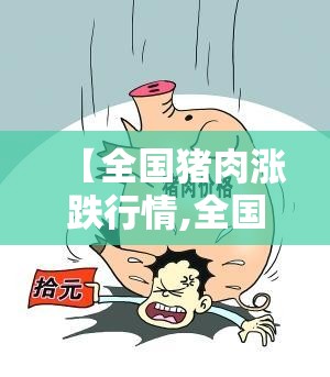 【全国猪肉涨跌行情,全国猪肉费用走势图近几年】