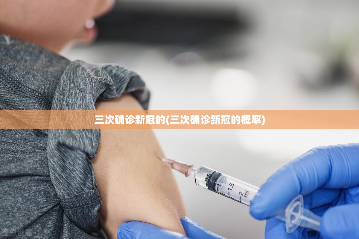 三次确诊新冠的(三次确诊新冠的概率) 三次确诊新冠的(三次确诊新冠的概率)