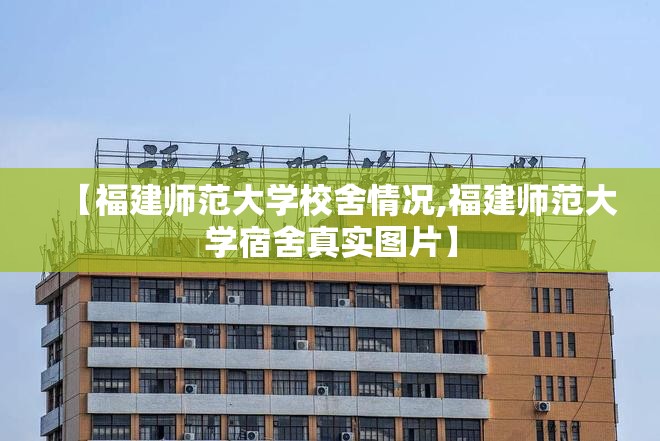 【福建师范大学校舍情况,福建师范大学宿舍真实图片】