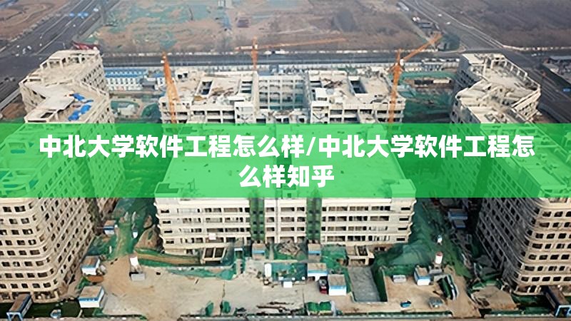 中北大学软件工程怎么样/中北大学软件工程怎么样知乎