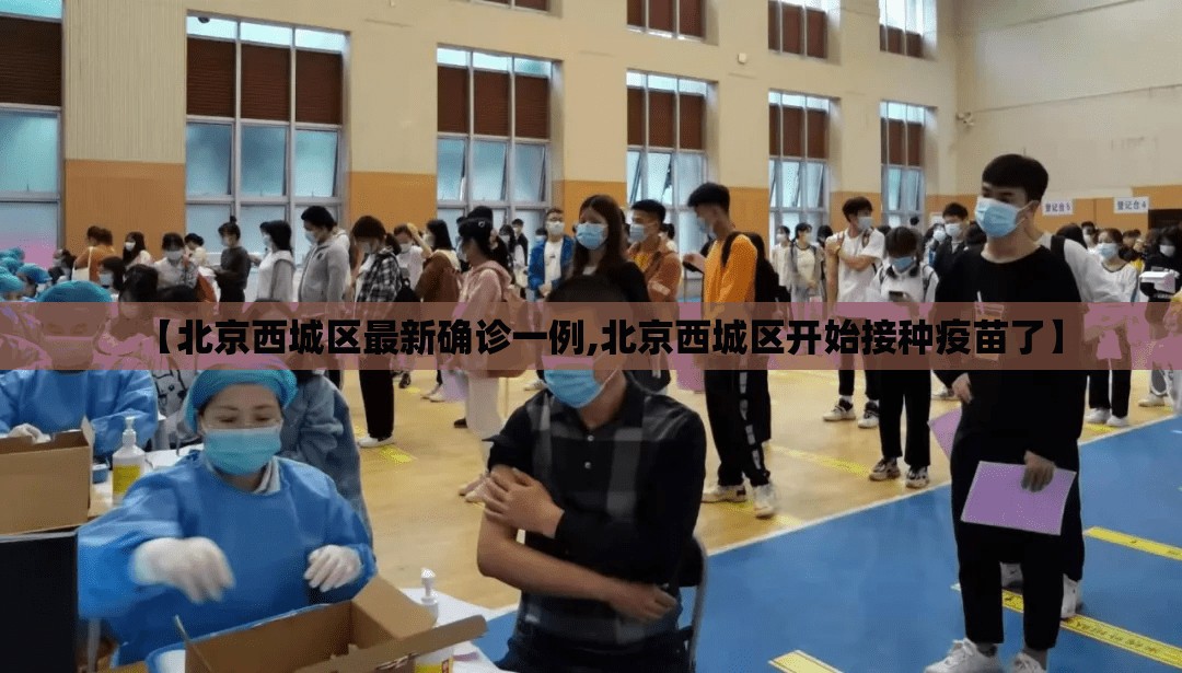 【北京西城区最新确诊一例,北京西城区开始接种疫苗了】