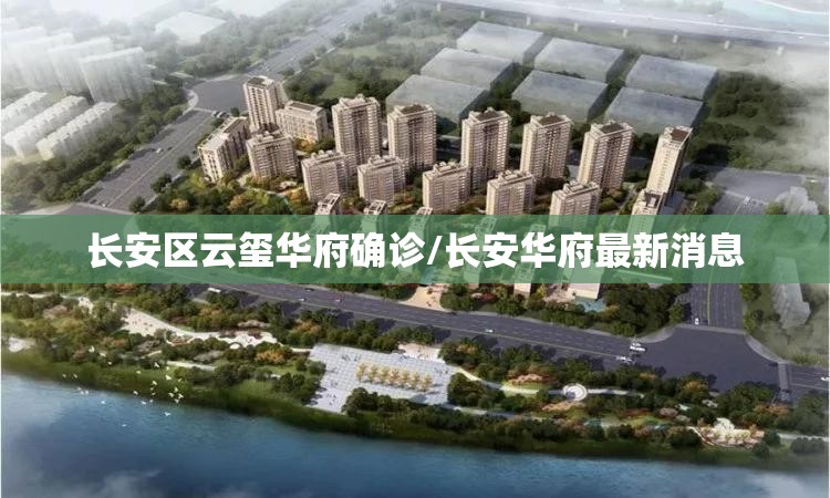 长安区云玺华府确诊/长安华府最新消息 长安区云玺华府确诊/长安华府最新消息