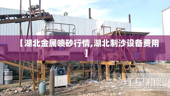 【湖北金属喷砂行情,湖北制沙设备费用】 【湖北金属喷砂行情,湖北制沙设备费用】