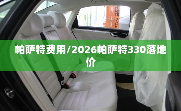 帕萨特费用/2026帕萨特330落地价