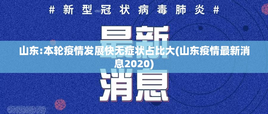 山东:本轮疫情发展快无症状占比大(山东疫情最新消息2020)
