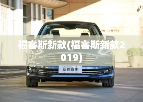 福睿斯新款(福睿斯新款2019) 福睿斯新款(福睿斯新款2019)