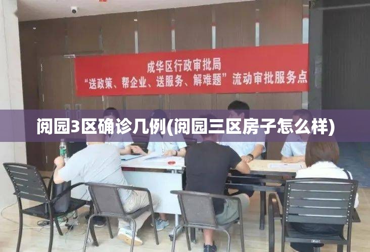 阅园3区确诊几例(阅园三区房子怎么样) 阅园3区确诊几例(阅园三区房子怎么样)
